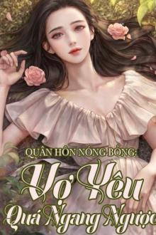 Quân Hôn Nóng Bỏng: Vợ Yêu Quá Ngang Ngược