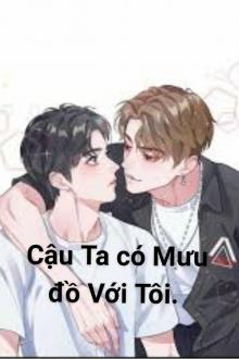 Cậu Ta Có Mưu Đồ Với Tôi