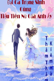 Đại Ca Trọng Sinh Cùng Tiểu Tiên Nữ Của Anh Ấy