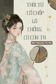 Thái Tử Cố Chấp Là Chồng Cũ Của Ta