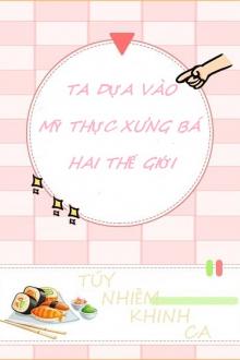Ta Dựa Vào Mỹ Thực Xưng Bá Hai Thế Giới