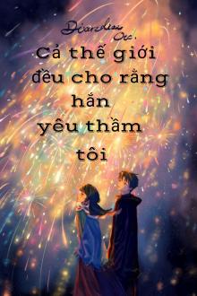 Cả Thế Giới Đều Cho Rằng Hắn Yêu Thầm Tôi