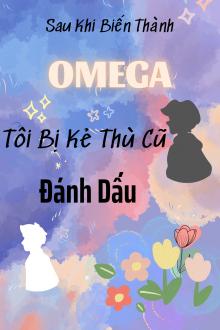 Sau Khi Biến Thành Omega, Tôi Bị Kẻ Thù Cũ Đánh Dấu