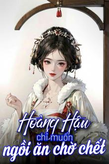 Hoàng Hậu Chỉ Muốn Ngồi Ăn Chờ Chết
