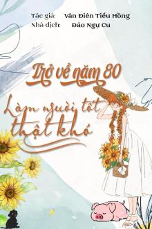 Trở Về Năm 80: Làm Người Tốt Thật Khó