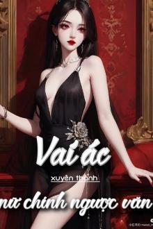 Vai Ác Xuyên Thành Nữ Chính Ngược Văn