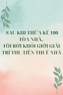 Sau Khi Thừa Kế 100 Tòa Nhà, Tôi Rời Khỏi Giới Giải Trí Thu Tiền Thuê Nhà
