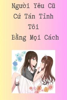 Người Yêu Cũ Cứ Tán Tỉnh Tôi Bằng Mọi Cách