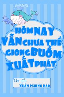 Hôm Nay Vẫn Chưa Thể Giong Buồm Xuất Phát