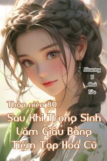 Thập Niên 80 Sau Khi Trọng Sinh Làm Giàu Bằng Tiệm Tạp Hoá Cũ