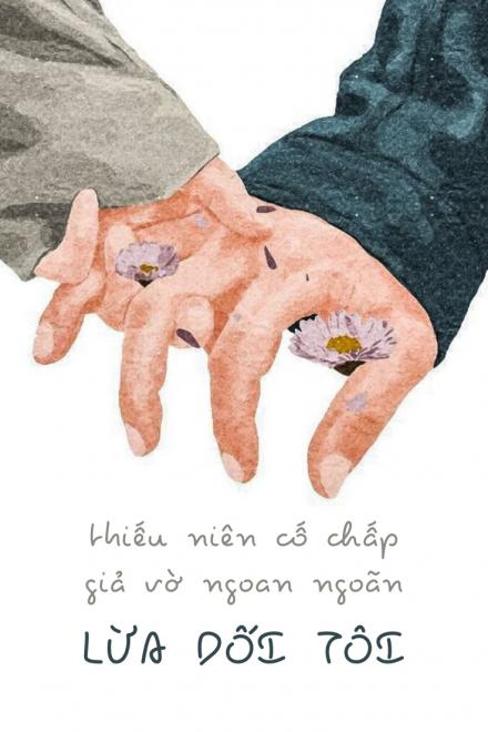 Thiếu Niên Cố Chấp Giả Vờ Ngoan Ngoãn Lừa Dối Tôi