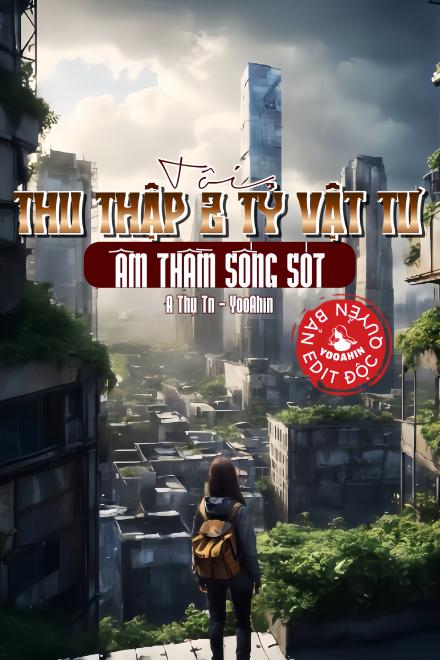 Tôi Thu Thập 2 Tỷ Vật Tư Âm Thầm Sống Sót