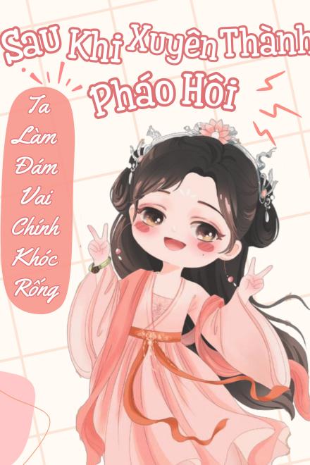 Sau Khi Xuyên Thành Pháo Hôi, Ta Làm Đám Vai Chính Khóc Rống