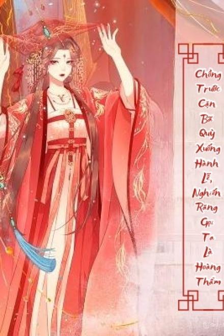 Trọng Sinh: Chồng Trước Cặn Bã Quỳ Xuống Hành Lễ, Nghiến Răng Gọi Ta Là Hoàng Thẩm