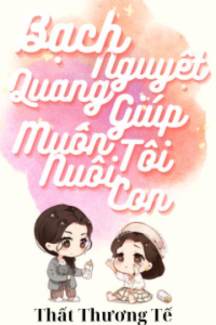 Bạch Nguyệt Quang Muốn Giúp Tôi Nuôi Con