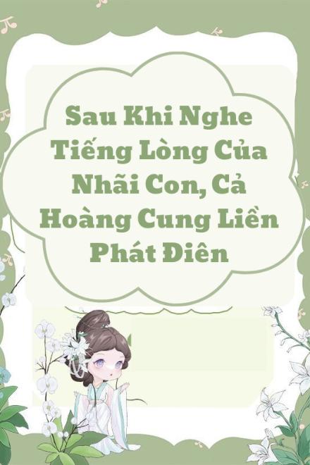 Sau Khi Nghe Tiếng Lòng Của Nhãi Con, Cả Hoàng Cung Liền Phát Điên