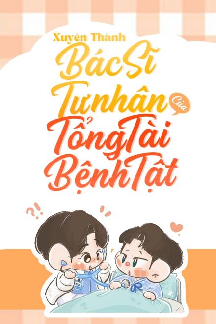 Xuyên Thành Bác Sĩ Tư Nhân Của Bá Tổng Bệnh Tật