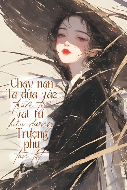 Chạy Nạn: Ta Dựa Vào Trăm Tỷ Vật Tư Kiều Dưỡng Trượng Phu Tàn Tật