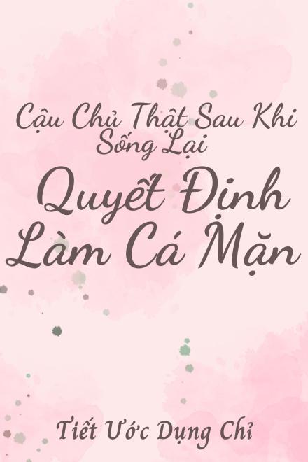 Cậu Chủ Thật Sau Khi Sống Lại Quyết Định Làm Cá Mặn