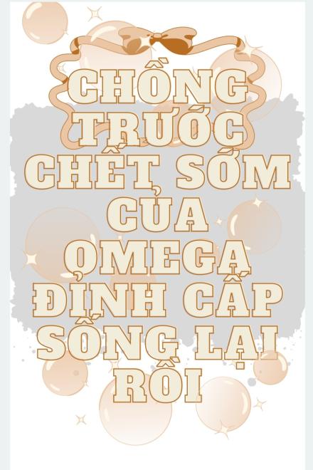 Chồng Trước Chết Sớm Của Omega Đỉnh Cấp Sống Lại Rồi!