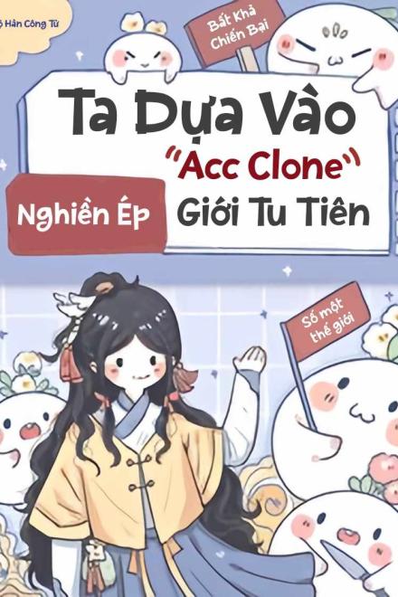 Ta Dựa Vào Acc Clone Nghiền Ép Cả Giới Tu Tiên