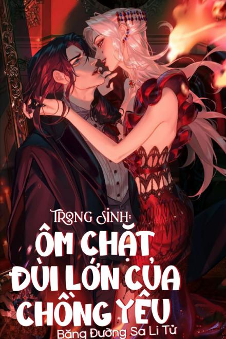 Trọng Sinh: Ôm Chặt Đùi Lớn Của Chồng Yêu