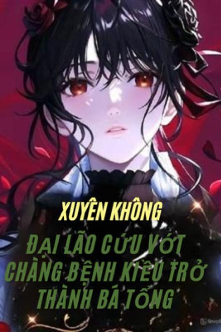 Xuyên Không: Đại Lão Cứu Vớt Chàng Bệnh Kiều Trở Thành Bá Tổng