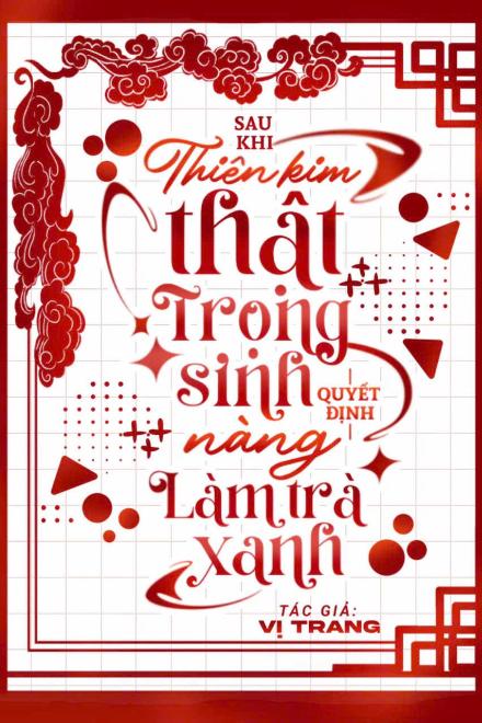 Sau Khi Thiên Kim Thật Trọng Sinh, Nàng Quyết Định Làm Trà Xanh