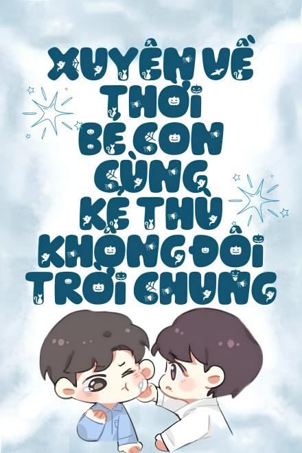 Xuyên Về Thời Bé Con Cùng Kẻ Thù Không Đội Trời Chung