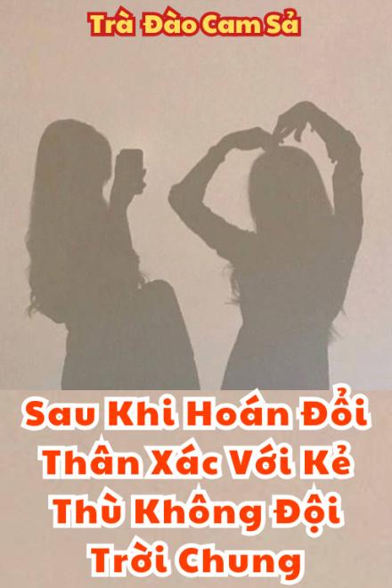 Sau Khi Hoán Đổi Thân Xác Với Kẻ Thù Không Đội Trời Chung