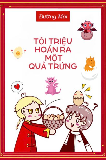 Tôi Triệu Hoán Ra Một Quả Trứng [Tinh Tế]