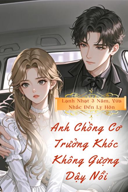 Lạnh Nhạt Ba Năm, Vừa Nhắc Đến Ly Hôn, Anh Chồng Cơ Trưởng Khóc Không Gượng Dậy Nổi