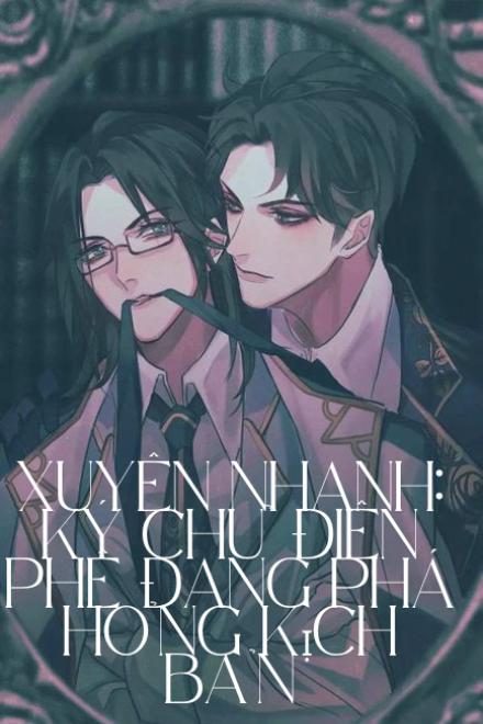 Xuyên Nhanh: Ký Chủ Điên Phê Đang Phá Hỏng Kịch Bản