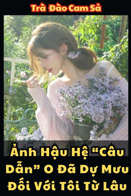Ảnh Hậu Hệ “Câu Dẫn” O Đã Dự Mưu Đối Với Tôi Từ Lâu
