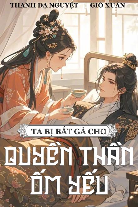 Ta Bị Bắt Gả Cho Quyền Thần Ốm Yếu