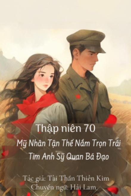 Thập Niên 70, Mỹ Nhân Tận Thế Nắm Trọn Trái Tim Anh Sỹ Quan Bá Đạo