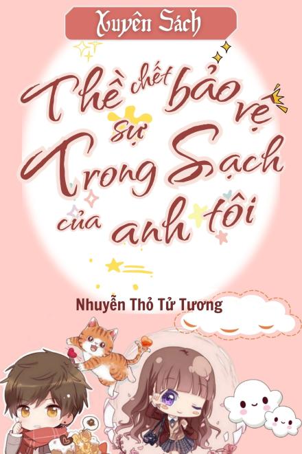Xuyên Sách: Thề Chết Bảo Vệ Sự Trong Sạch Của Anh Tôi