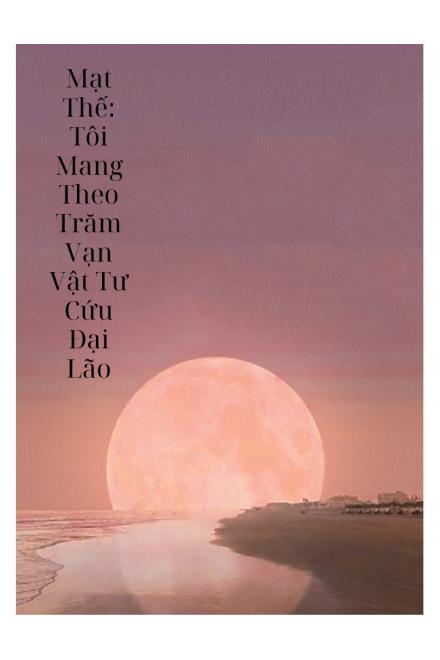 Mạt Thế: Tôi Mang Theo Trăm Vạn Vật Tư Cứu Đại Lão