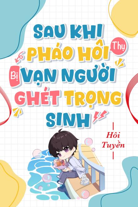 Sau Khi Pháo Hôi Thụ Bị Vạn Người Ghét Trọng Sinh