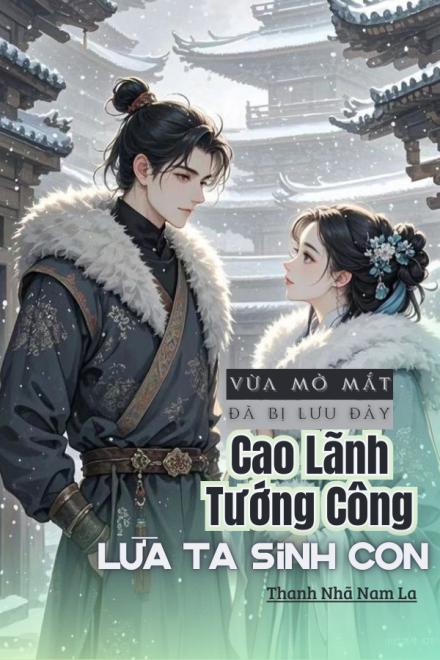 Vừa Mở Mắt Đã Bị Lưu Đày, Cao Lãnh Tướng Công Lừa Ta Sinh Con
