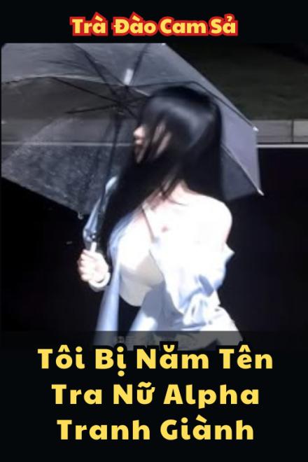 Tôi Bị Năm Tên Tra Nữ Alpha Tranh Giành