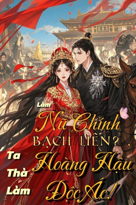 Làm Nữ Chính Bạch Liên? Ta Thà Làm Hoàng Hậu Độc Ác!