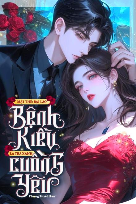 Mạt Thế: Đại Lão Bệnh Kiều Là Trà Xanh Cuồng Yêu