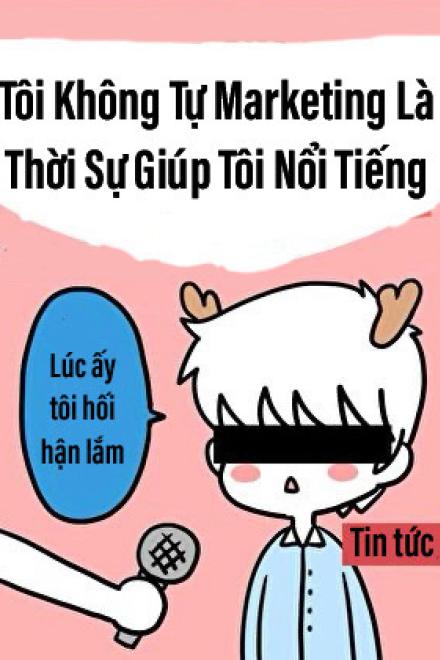 Tôi Không Tự Marketing Là Thời Sự Giúp Tôi Nổi Tiếng