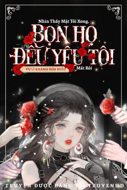 Nhìn Thấy Mặt Tôi Xong, Bọn Họ Đều Yêu Tôi Mất Rồi