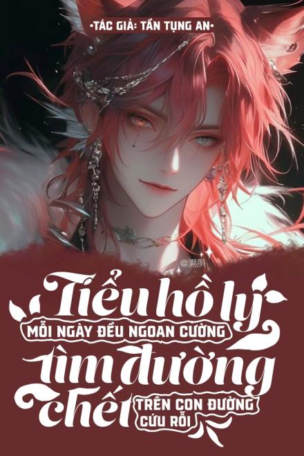 Tiểu Hồ Ly Mỗi Ngày Đều Ngoan Cường Tìm Đường Chết Trên Con Đường Cứu Rỗi