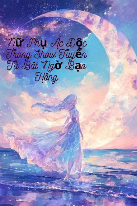 Nữ Phụ Ác Độc Trong Show Tuyển Tú Bất Ngờ Bạo Hồng