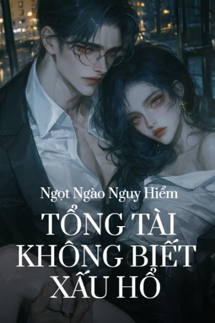 Ngọt Ngào Nguy Hiểm: Tổng Tài Không Biết Xấu Hổ