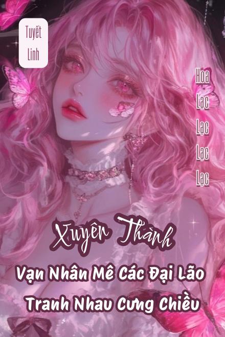 Xuyên Thành Vạn Nhân Mê Các Đại Lão Tranh Nhau Cưng Chiều