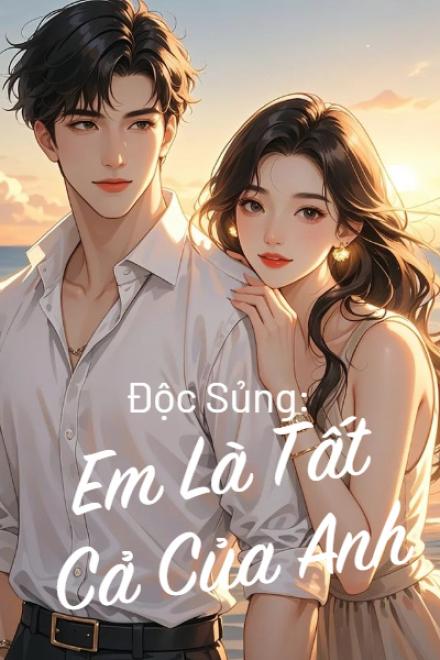 Độc Sủng: Em Là Tất Cả Của Anh